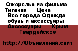 Ожерелье из фильма “Титаник“. › Цена ­ 1 250 - Все города Одежда, обувь и аксессуары » Аксессуары   . Крым,Гвардейское